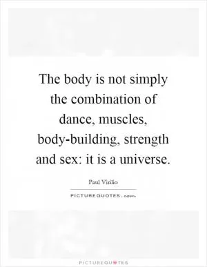 The body is not simply the combination of dance, muscles, body-building, strength and sex: it is a universe Picture Quote #1