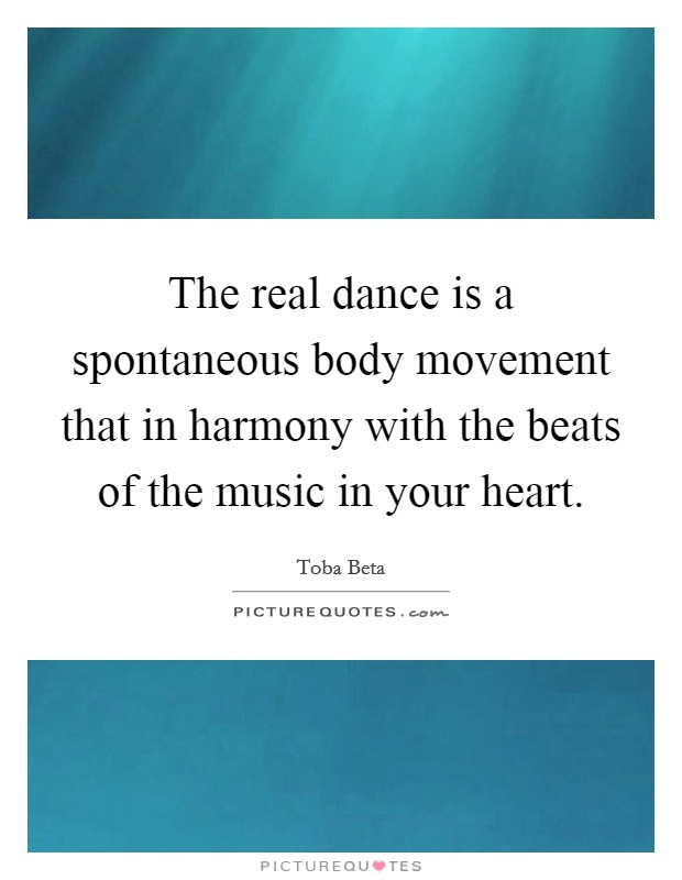 The real dance is a spontaneous body movement that in harmony with the beats of the music in your heart. Picture Quote #1