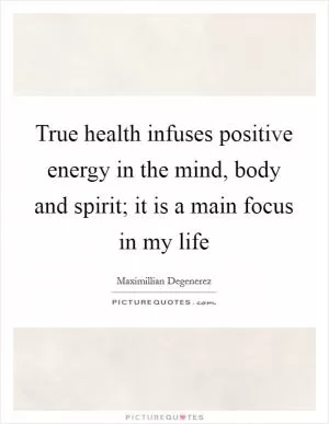 True health infuses positive energy in the mind, body and spirit; it is a main focus in my life Picture Quote #1