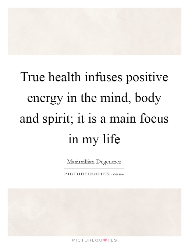 True health infuses positive energy in the mind, body and spirit; it is a main focus in my life Picture Quote #1