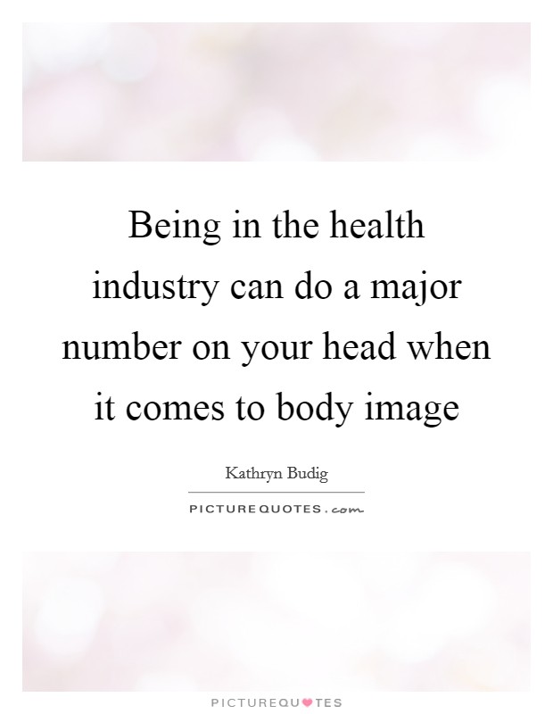 Being in the health industry can do a major number on your head when it comes to body image Picture Quote #1