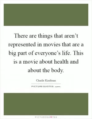 There are things that aren’t represented in movies that are a big part of everyone’s life. This is a movie about health and about the body Picture Quote #1
