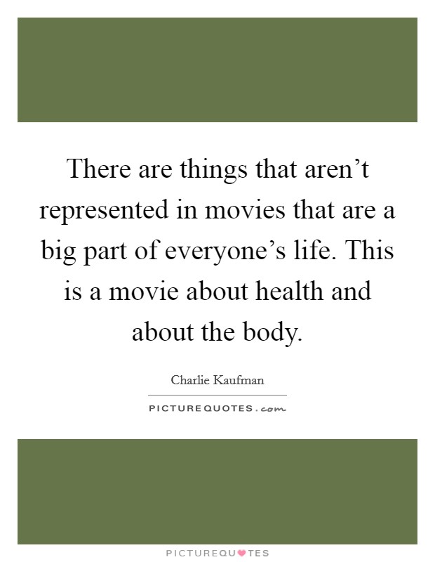 There are things that aren't represented in movies that are a big part of everyone's life. This is a movie about health and about the body. Picture Quote #1