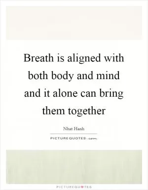 Breath is aligned with both body and mind and it alone can bring them together Picture Quote #1