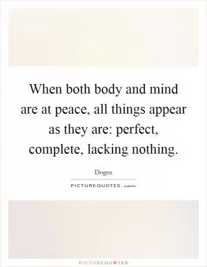 When both body and mind are at peace, all things appear as they are: perfect, complete, lacking nothing Picture Quote #1
