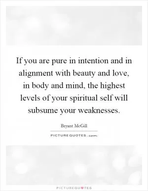 If you are pure in intention and in alignment with beauty and love, in body and mind, the highest levels of your spiritual self will subsume your weaknesses Picture Quote #1