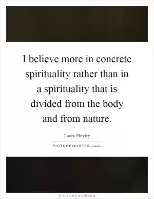 I believe more in concrete spirituality rather than in a spirituality that is divided from the body and from nature Picture Quote #1