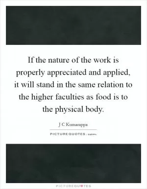 If the nature of the work is properly appreciated and applied, it will stand in the same relation to the higher faculties as food is to the physical body Picture Quote #1