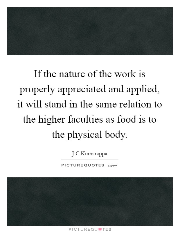 If the nature of the work is properly appreciated and applied, it will stand in the same relation to the higher faculties as food is to the physical body. Picture Quote #1