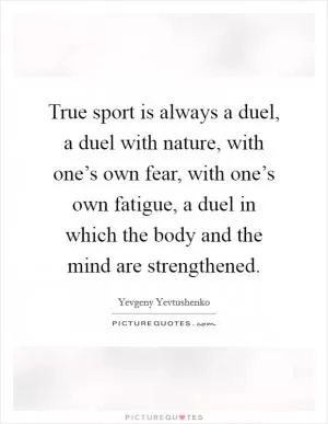 True sport is always a duel, a duel with nature, with one’s own fear, with one’s own fatigue, a duel in which the body and the mind are strengthened Picture Quote #1