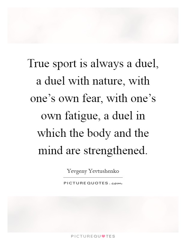 True sport is always a duel, a duel with nature, with one's own fear, with one's own fatigue, a duel in which the body and the mind are strengthened. Picture Quote #1