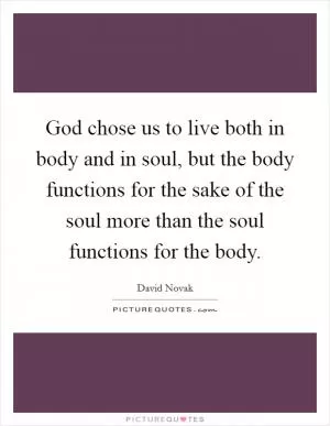 God chose us to live both in body and in soul, but the body functions for the sake of the soul more than the soul functions for the body Picture Quote #1