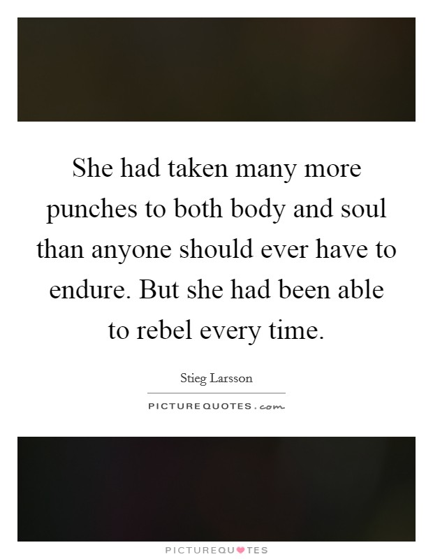 She had taken many more punches to both body and soul than anyone should ever have to endure. But she had been able to rebel every time. Picture Quote #1
