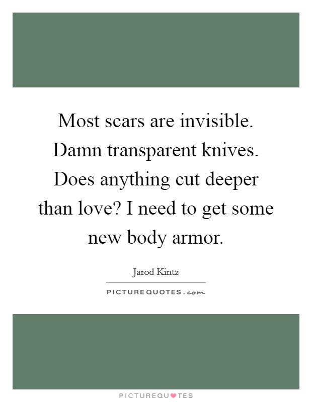 Most scars are invisible. Damn transparent knives. Does anything cut deeper than love? I need to get some new body armor. Picture Quote #1