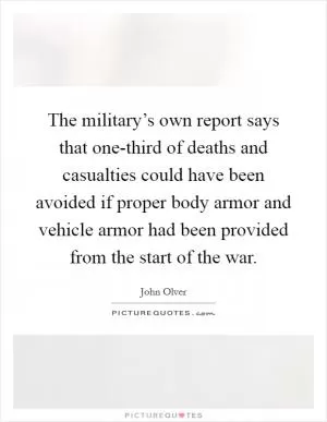 The military’s own report says that one-third of deaths and casualties could have been avoided if proper body armor and vehicle armor had been provided from the start of the war Picture Quote #1