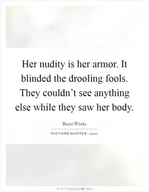 Her nudity is her armor. It blinded the drooling fools. They couldn’t see anything else while they saw her body Picture Quote #1