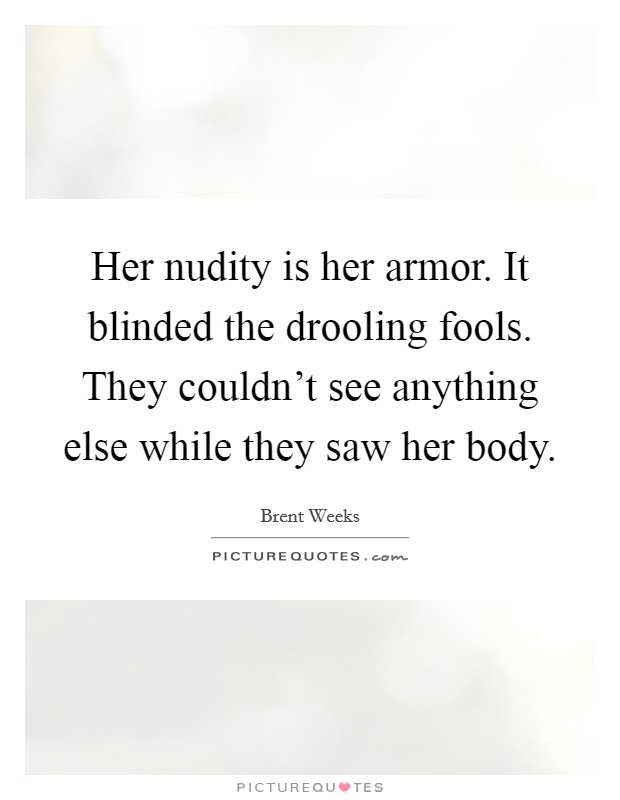 Her nudity is her armor. It blinded the drooling fools. They couldn't see anything else while they saw her body. Picture Quote #1