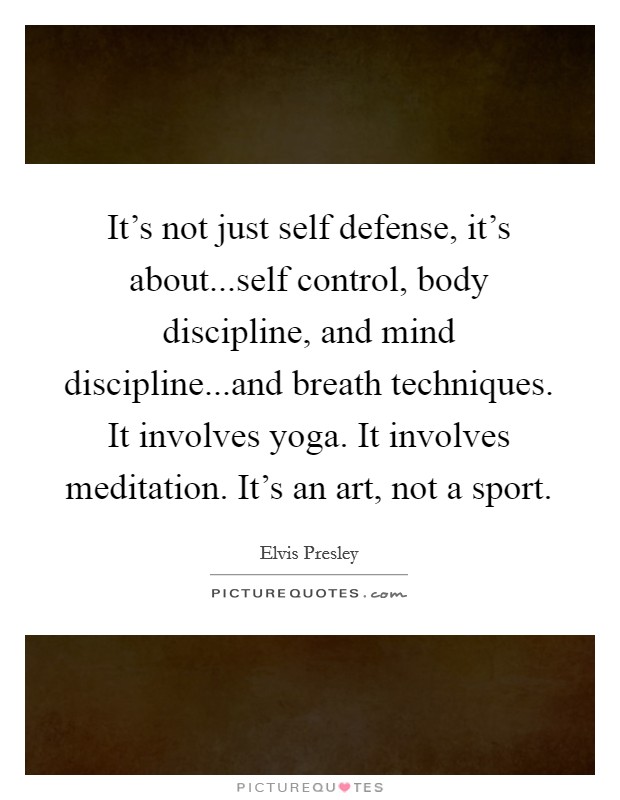 It's not just self defense, it's about...self control, body discipline, and mind discipline...and breath techniques. It involves yoga. It involves meditation. It's an art, not a sport. Picture Quote #1