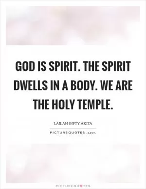 God is spirit. The spirit dwells in a body. We are the Holy temple Picture Quote #1