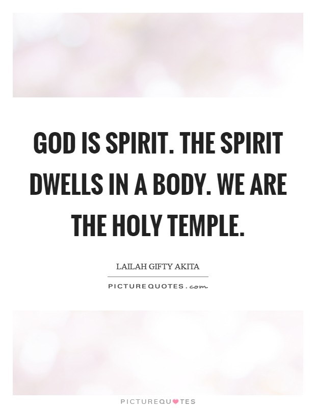 God is spirit. The spirit dwells in a body. We are the Holy temple. Picture Quote #1