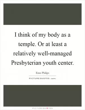 I think of my body as a temple. Or at least a relatively well-managed Presbyterian youth center Picture Quote #1