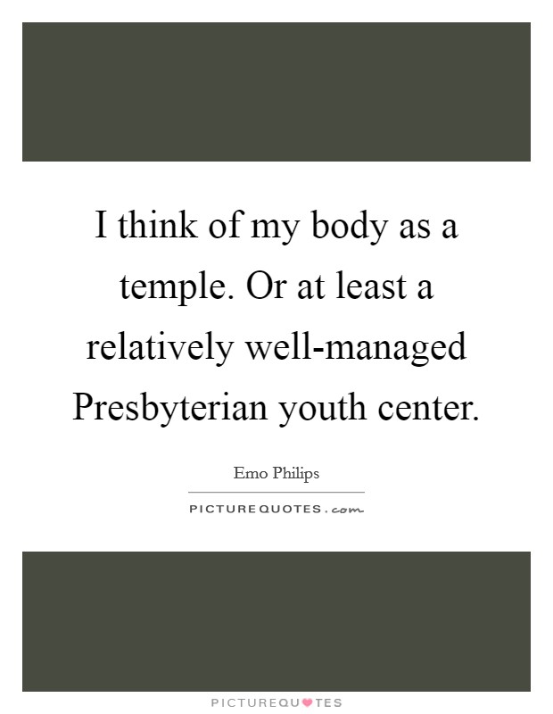 I think of my body as a temple. Or at least a relatively well-managed Presbyterian youth center Picture Quote #1