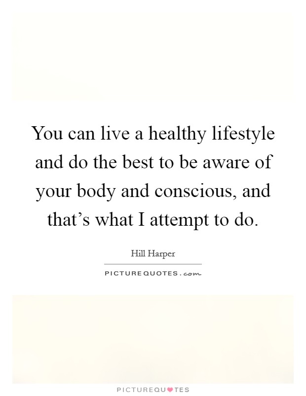 You can live a healthy lifestyle and do the best to be aware of your body and conscious, and that’s what I attempt to do Picture Quote #1