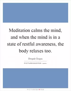 Meditation calms the mind, and when the mind is in a state of restful awareness, the body relaxes too Picture Quote #1