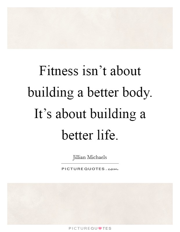 Fitness isn't about building a better body. It's about building a better life. Picture Quote #1