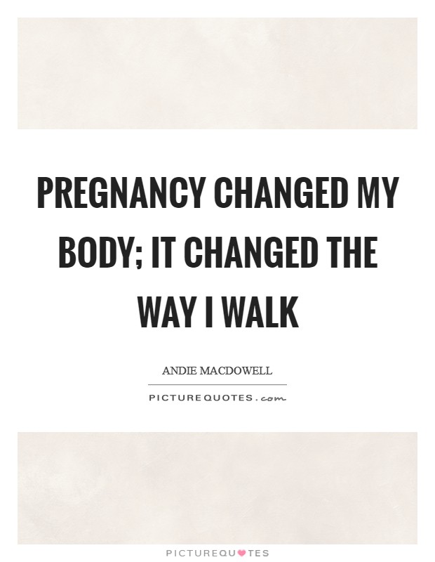 Pregnancy changed my body; it changed the way I walk Picture Quote #1