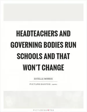 Headteachers and governing bodies run schools and that won’t change Picture Quote #1