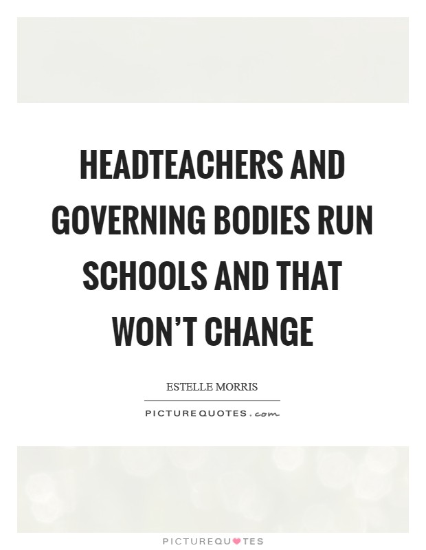 Headteachers and governing bodies run schools and that won't change Picture Quote #1