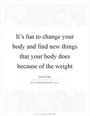 It’s fun to change your body and find new things that your body does because of the weight Picture Quote #1
