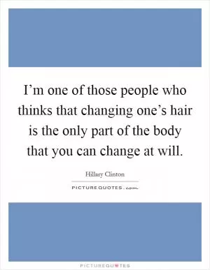 I’m one of those people who thinks that changing one’s hair is the only part of the body that you can change at will Picture Quote #1