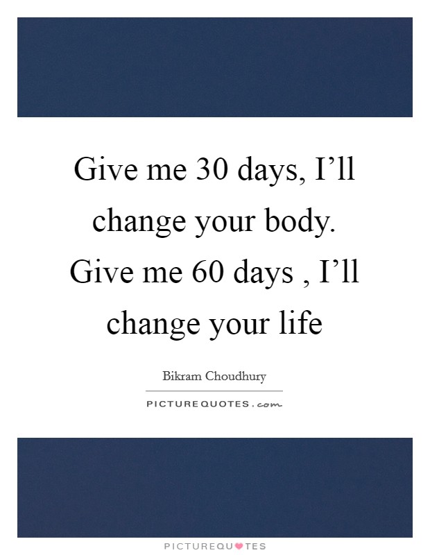 Give me 30 days, I'll change your body. Give me 60 days , I'll change your life Picture Quote #1