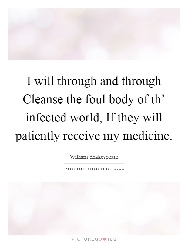 I will through and through Cleanse the foul body of th' infected world, If they will patiently receive my medicine. Picture Quote #1