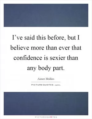 I’ve said this before, but I believe more than ever that confidence is sexier than any body part Picture Quote #1