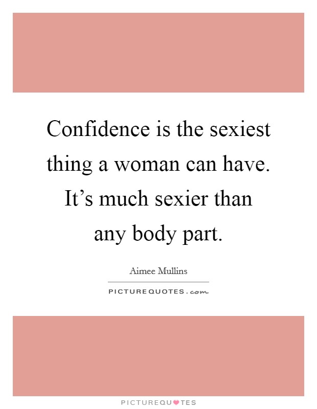 Confidence is the sexiest thing a woman can have. It’s much sexier than any body part Picture Quote #1