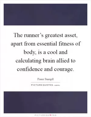 The runner’s greatest asset, apart from essential fitness of body, is a cool and calculating brain allied to confidence and courage Picture Quote #1