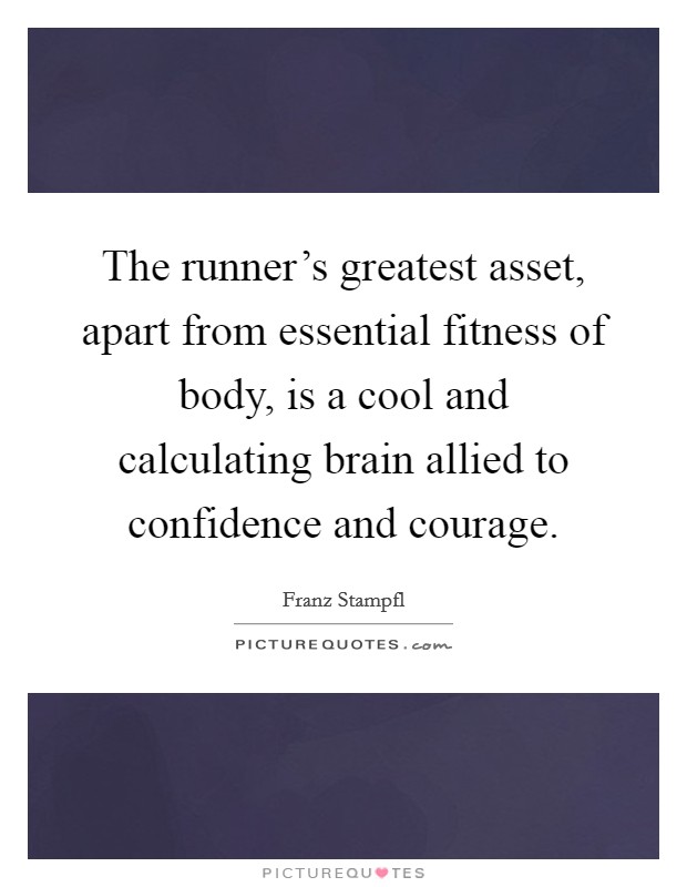 The runner's greatest asset, apart from essential fitness of body, is a cool and calculating brain allied to confidence and courage. Picture Quote #1