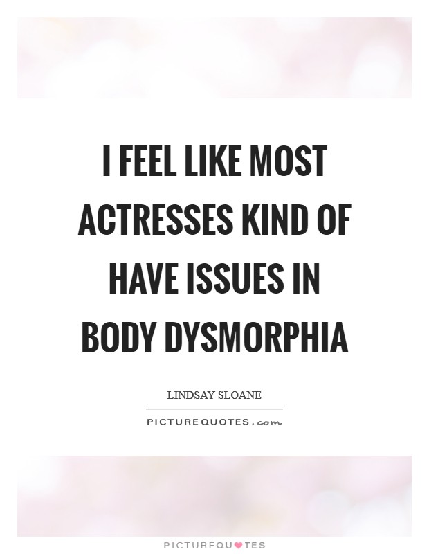 I feel like most actresses kind of have issues in body dysmorphia Picture Quote #1