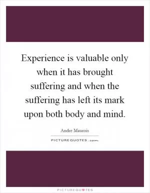 Experience is valuable only when it has brought suffering and when the suffering has left its mark upon both body and mind Picture Quote #1