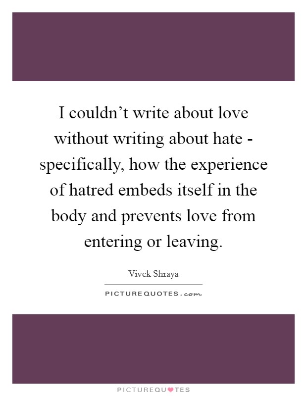 I couldn't write about love without writing about hate - specifically, how the experience of hatred embeds itself in the body and prevents love from entering or leaving. Picture Quote #1