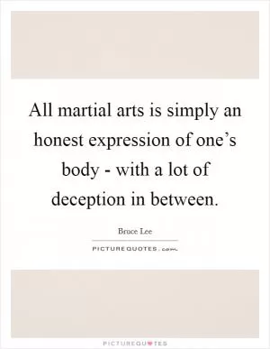 All martial arts is simply an honest expression of one’s body - with a lot of deception in between Picture Quote #1