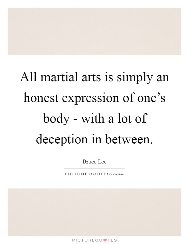 All martial arts is simply an honest expression of one's body - with a lot of deception in between. Picture Quote #1