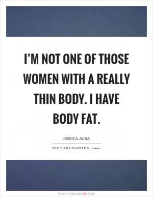 I’m not one of those women with a really thin body. I have body fat Picture Quote #1