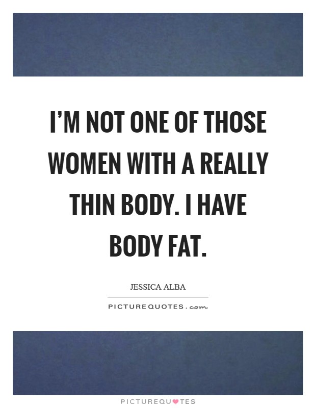 I'm not one of those women with a really thin body. I have body fat. Picture Quote #1
