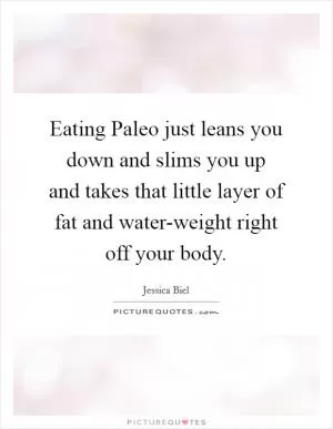 Eating Paleo just leans you down and slims you up and takes that little layer of fat and water-weight right off your body Picture Quote #1
