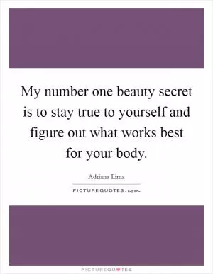 My number one beauty secret is to stay true to yourself and figure out what works best for your body Picture Quote #1