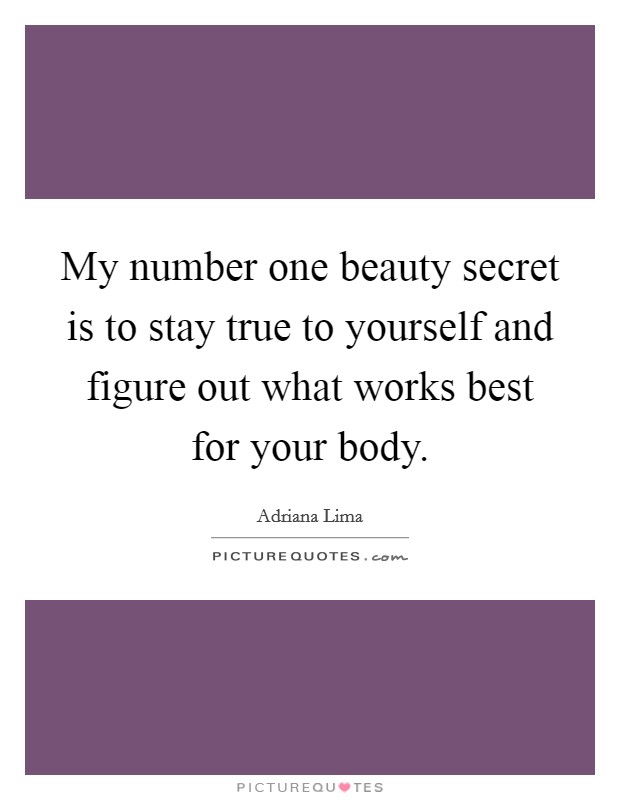 My number one beauty secret is to stay true to yourself and figure out what works best for your body. Picture Quote #1